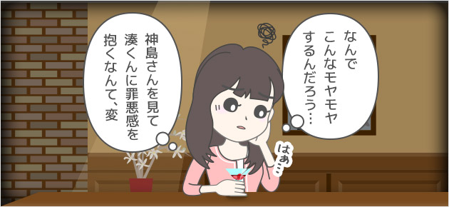 なんでこんなモヤモヤするんだろう…神島さんを見て湊くんに罪悪感を抱くなんて、変