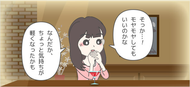 そっか…！モヤモヤしてもいいのかな。なんだか、ちょっと気持ちが軽くなったかも。